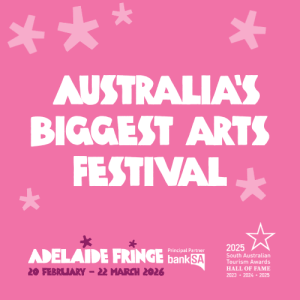 Australia's Biggest Arts Festival - Adelaide Fringe 20 February - 22 March 2026